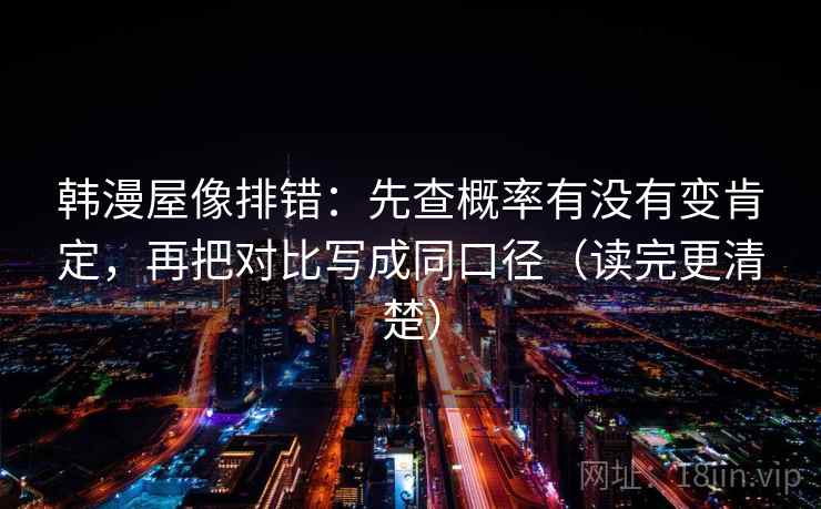 韩漫屋像排错:先查概率有没有变肯定,再把对比写成同口径(读完更清楚) 韩漫屋像排错:先查概率有没有变肯定,再把对比写成同口径(读完更清楚)
