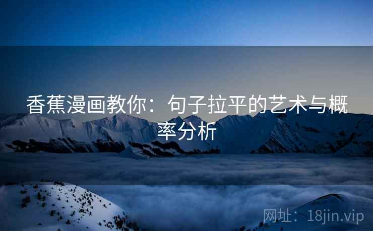香蕉漫画教你:句子拉平的艺术与概率分析 香蕉漫画教你:句子拉平的艺术与概率分析