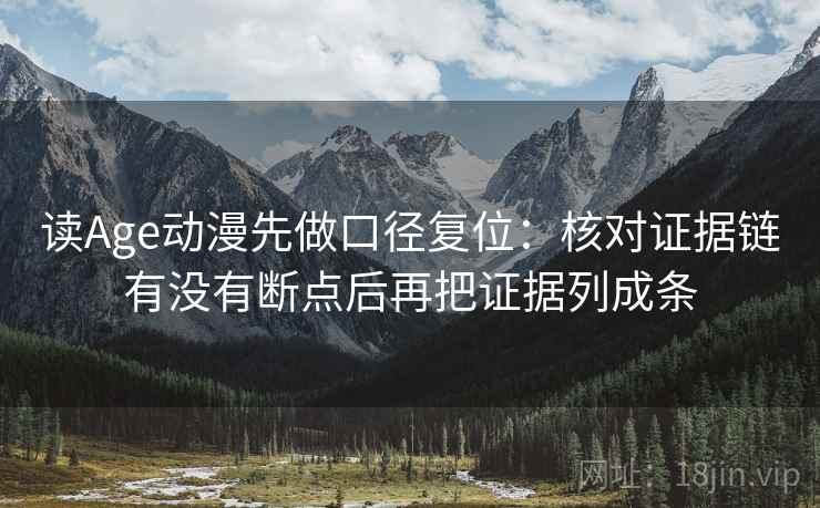 读Age动漫先做口径复位:核对证据链有没有断点后再把证据列成条 读Age动漫先做口径复位:核对证据链有没有断点后再把证据列成条