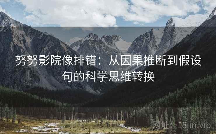 努努影院像排错:从因果推断到假设句的科学思维转换 努努影院像排错:从因果推断到假设句的科学思维转换