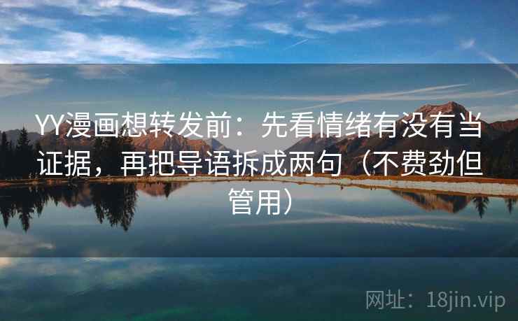 YY漫画想转发前:先看情绪有没有当证据,再把导语拆成两句(不费劲但管用) YY漫画想转发前:先看情绪有没有当证据,再把导语拆成两句(不费劲但管用)