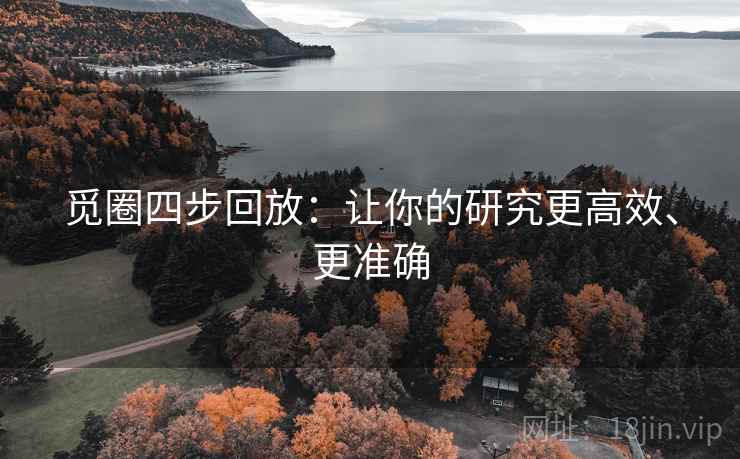 觅圈四步回放:让你的研究更高效、更准确 觅圈四步回放:让你的研究更高效、更准确