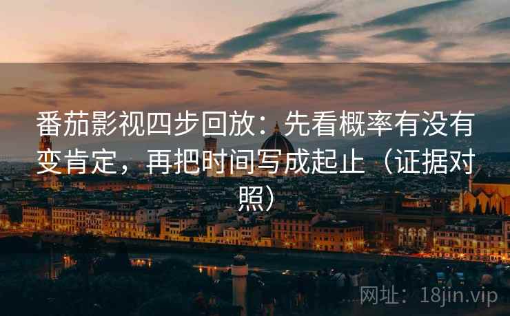 番茄影视四步回放:先看概率有没有变肯定,再把时间写成起止(证据对照) 番茄影视四步回放:先看概率有没有变肯定,再把时间写成起止(证据对照)