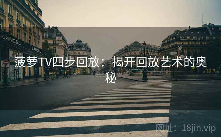 菠萝TV四步回放:揭开回放艺术的奥秘 菠萝TV四步回放:揭开回放艺术的奥秘