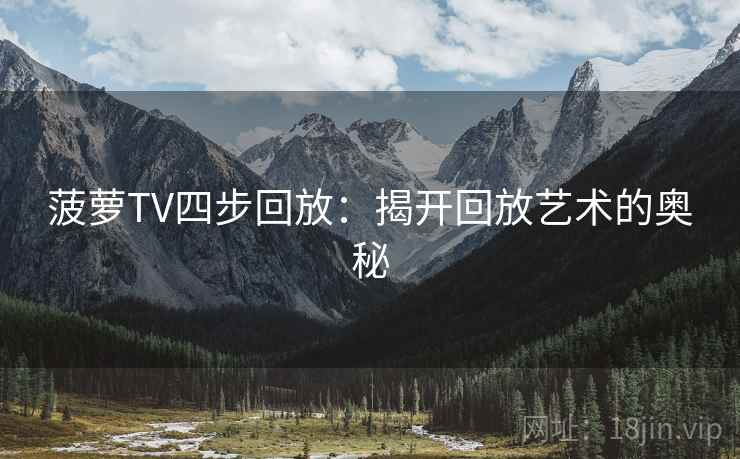 菠萝TV四步回放:揭开回放艺术的奥秘 菠萝TV四步回放:揭开回放艺术的奥秘