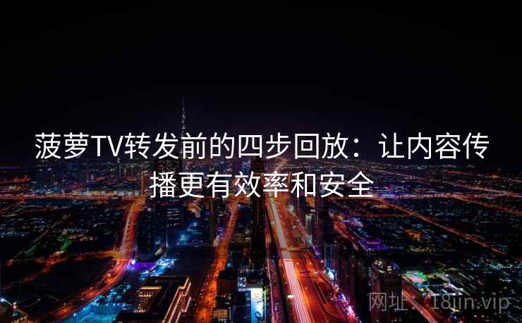 菠萝TV转发前的四步回放:让内容传播更有效率和安全 菠萝TV转发前的四步回放:让内容传播更有效率和安全