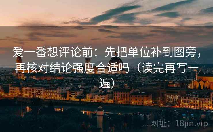 爱一番想评论前:先把单位补到图旁,再核对结论强度合适吗(读完再写一遍) 爱一番想评论前:先把单位补到图旁,再核对结论强度合适吗(读完再写一遍)