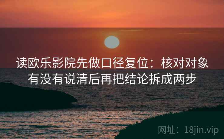 读欧乐影院先做口径复位:核对对象有没有说清后再把结论拆成两步 读欧乐影院先做口径复位:核对对象有没有说清后再把结论拆成两步