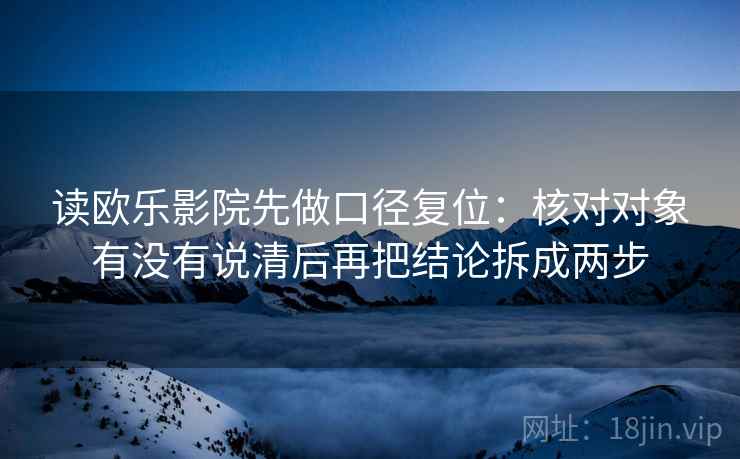 读欧乐影院先做口径复位:核对对象有没有说清后再把结论拆成两步 读欧乐影院先做口径复位:核对对象有没有说清后再把结论拆成两步