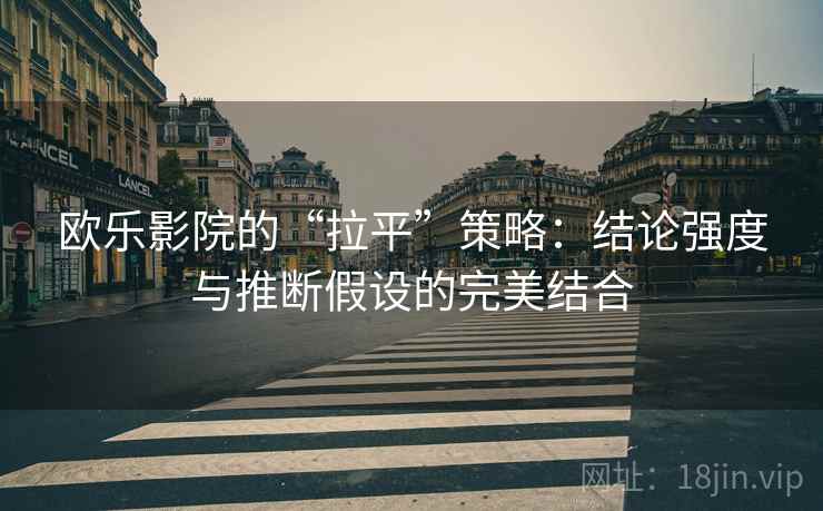 欧乐影院的“拉平”策略:结论强度与推断假设的完美结合 欧乐影院的“拉平”策略:结论强度与推断假设的完美结合