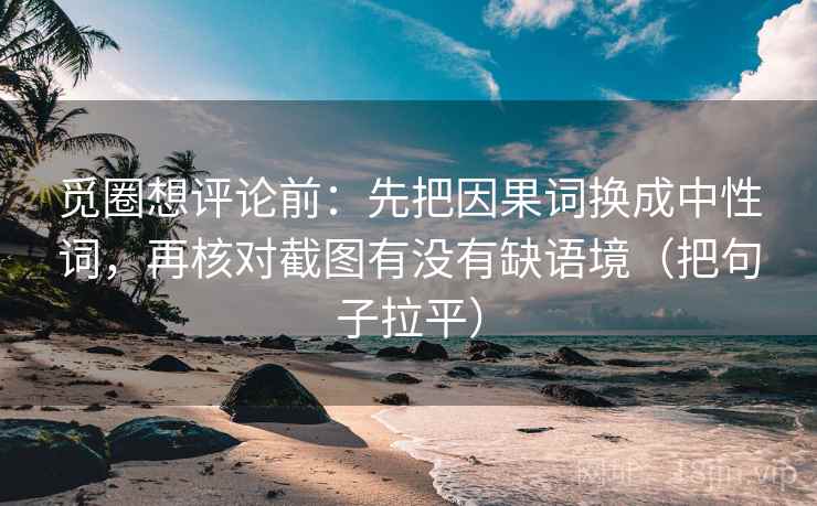 觅圈想评论前:先把因果词换成中性词,再核对截图有没有缺语境(把句子拉平) 觅圈想评论前:先把因果词换成中性词,再核对截图有没有缺语境(把句子拉平)